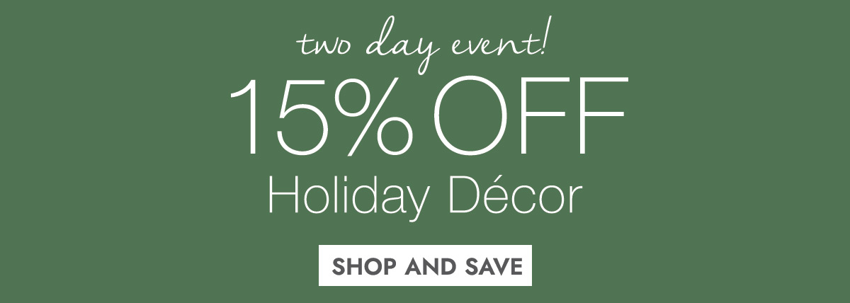 two day event! 15% OFF Holiday Decor SHOP AND SAVE