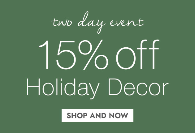 two day event! 15% OFF Holiday Decor SHOP AND SAVE