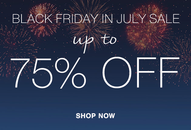 BLACK FRIDAY IN JUL SALE up to 75% OFF SHOP NOW