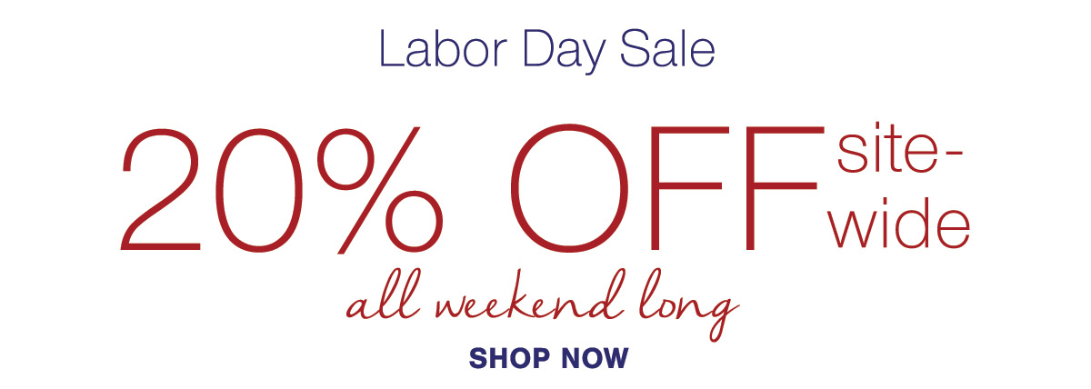 Labor Day Sale 20% OFF sitewide all weekend long SHOP NOW
