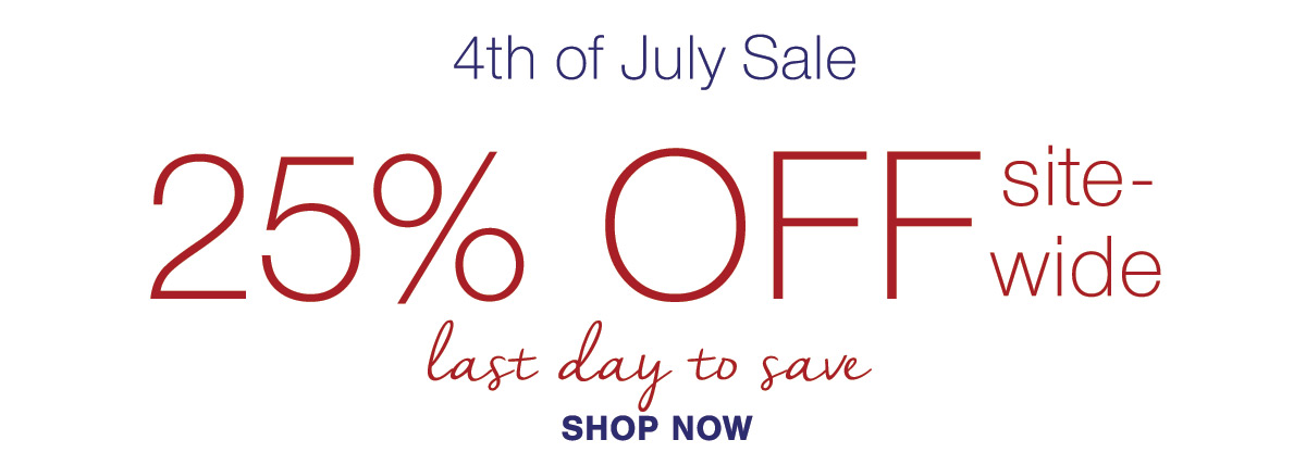 4th of July Sale 25% OFF SITEWIDE last day to save SHOP TODAY
