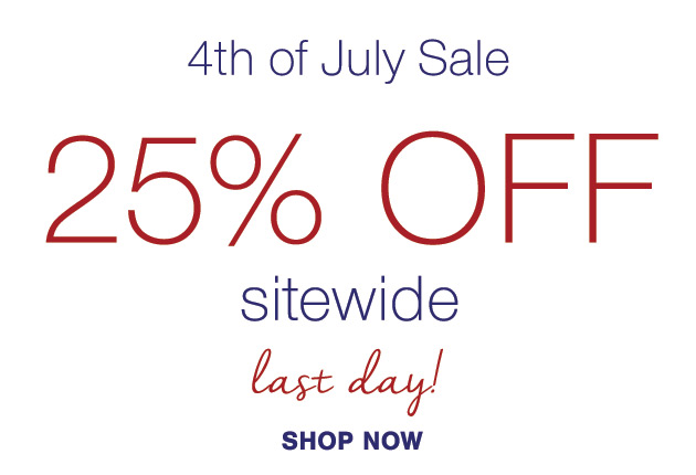 4th of July Sale 25% OFF SITEWIDE last day to save SHOP TODAY