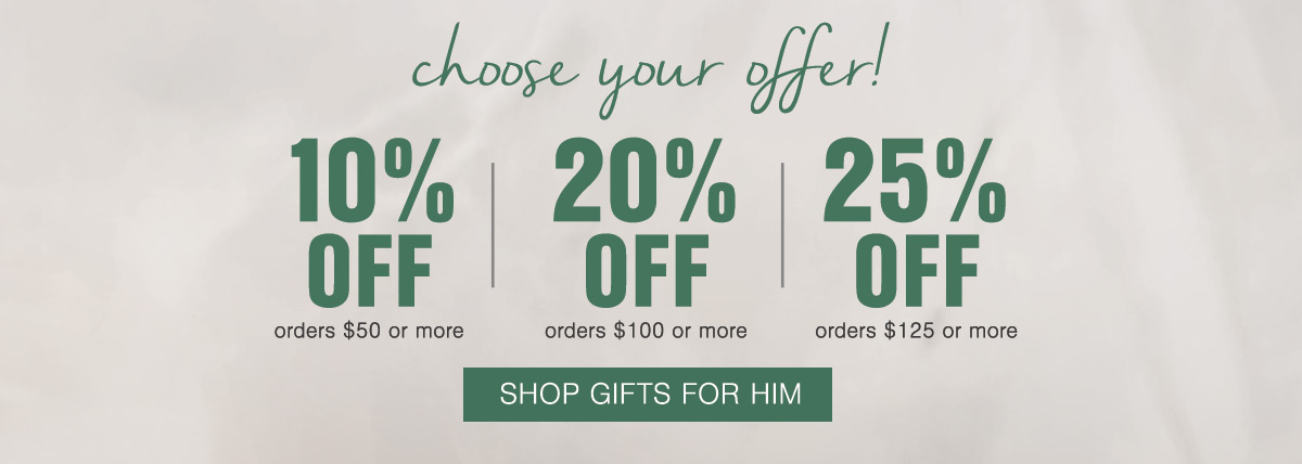 This weekend only Choose Your Offer 10% OFF orders $50 or more; 20% OFF orders $100 or more; 25% OFF orders $125 or more