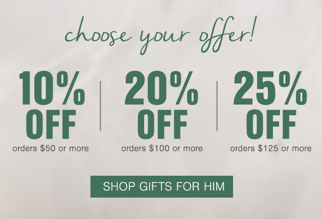 This weekend only Choose Your Offer 10% OFF orders $50 or more; 20% OFF orders $100 or more; 25% OFF orders $125 or more