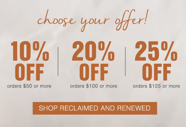 Last Day! Choose Your Offer 10% OFF orders $50 or more; 20% OFF orders $100 or more; 25% OFF orders $125 or more