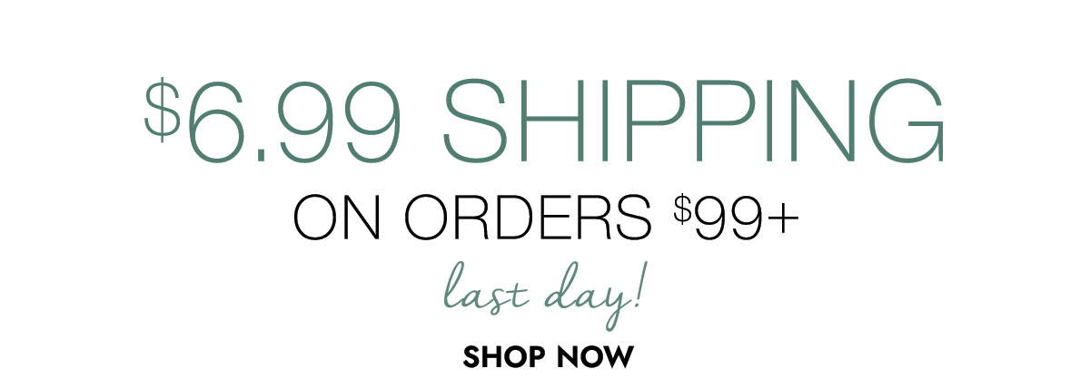 $6.99 SHIPPING ON ORDERS $99+ last day! SHOP NOW