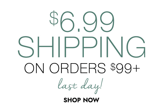 $6.99 SHIPPING ON ORDERS $99+ last day! SHOP NOW