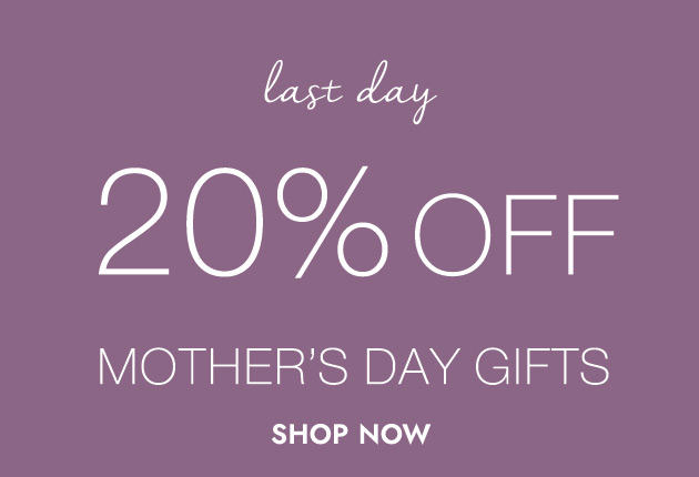 last day 20% OFF MOTHER'S DAY GIFTS SHOP NOW