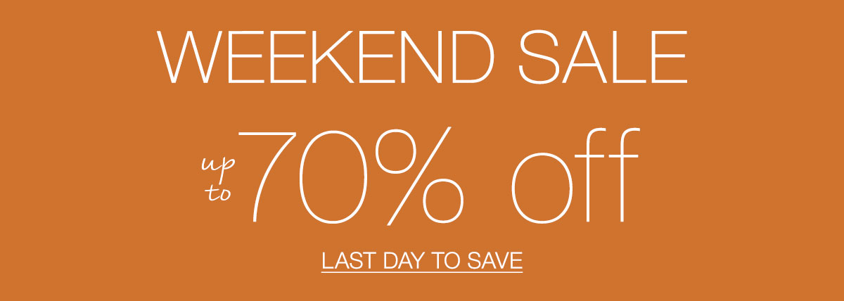 WEEKEND SALE up to 70% off LAST DAY TO SAVE