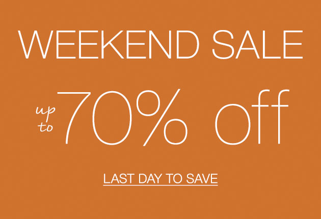 WEEKEND SALE up to 70% off LAST DAY TO SAVE