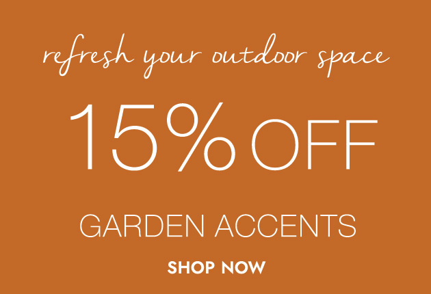Refresh your outdoor space 15% off Garden Accents Shop Now