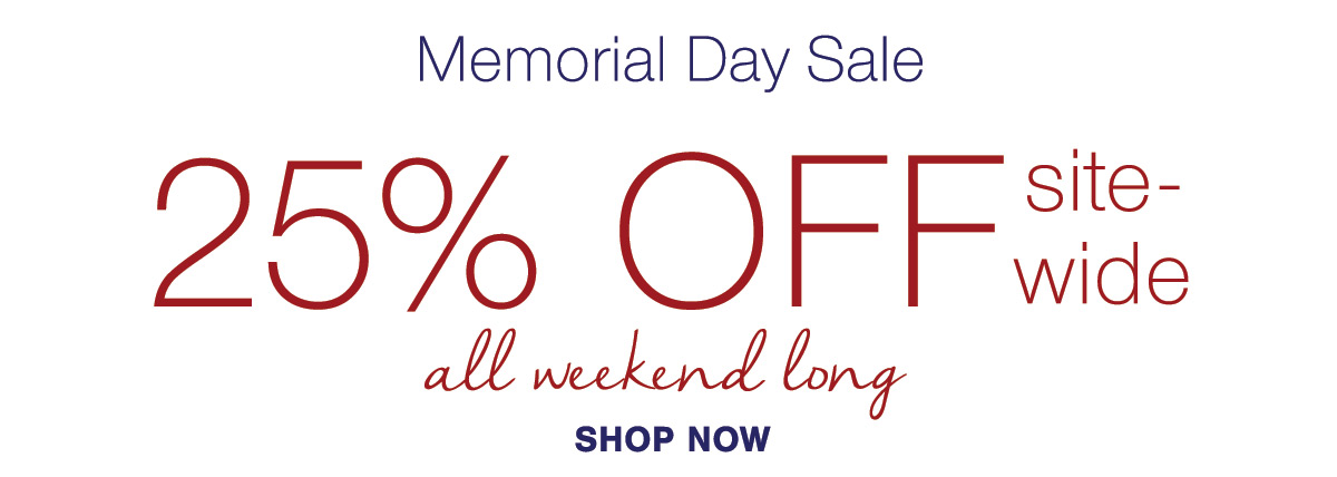 Memorial Day Sale 25% off SITEWIDE all weekend long