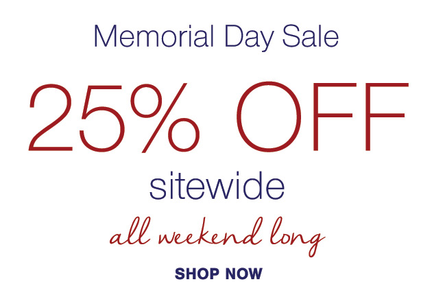 Memorial Day Sale 25% off SITEWIDE all weekend long